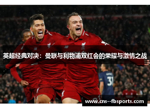 英超经典对决:曼联与利物浦双红会的荣耀与激情之战 英超经典对决:曼联与利物浦双红会的荣耀与激情之战