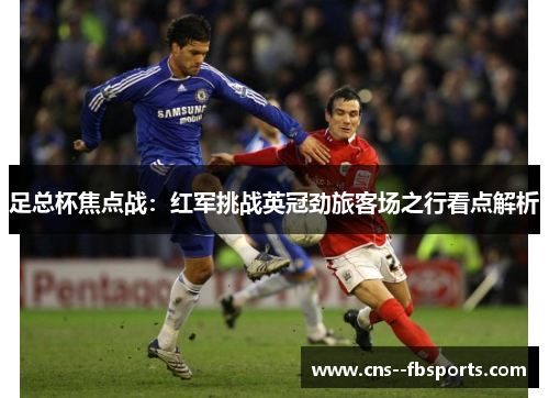足总杯焦点战:红军挑战英冠劲旅客场之行看点解析 足总杯焦点战:红军挑战英冠劲旅客场之行看点解析
