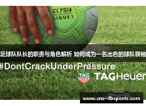 足球队队长的职责与角色解析 如何成为一名出色的球队领袖 足球队队长的职责与角色解析 如何成为一名出色的球队领袖