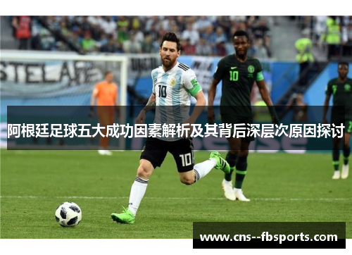 阿根廷足球五大成功因素解析及其背后深层次原因探讨