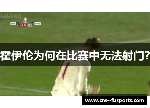霍伊伦为何在比赛中无法射门? 霍伊伦为何在比赛中无法射门?