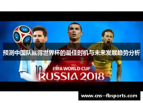 预测中国队赢得世界杯的最佳时机与未来发展趋势分析