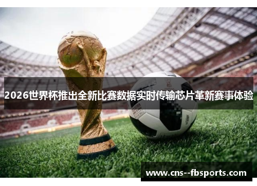 2026世界杯推出全新比赛数据实时传输芯片革新赛事体验
