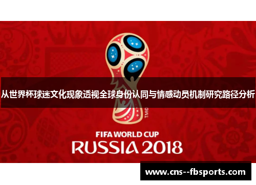 从世界杯球迷文化现象透视全球身份认同与情感动员机制研究路径分析 从世界杯球迷文化现象透视全球身份认同与情感动员机制研究路径分析