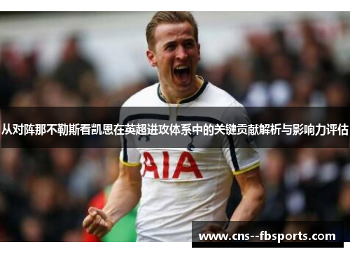 从对阵那不勒斯看凯恩在英超进攻体系中的关键贡献解析与影响力评估 从对阵那不勒斯看凯恩在英超进攻体系中的关键贡献解析与影响力评估