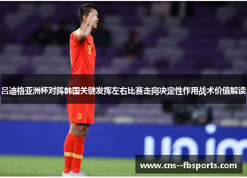 吕迪格亚洲杯对阵韩国关键发挥左右比赛走向决定性作用战术价值解读 吕迪格亚洲杯对阵韩国关键发挥左右比赛走向决定性作用战术价值解读